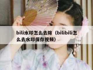 bili水印怎么去除（bilibili怎么去水印保存视频）