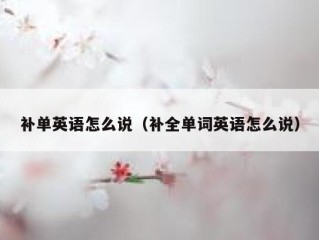 补单英语怎么说（补全单词英语怎么说）