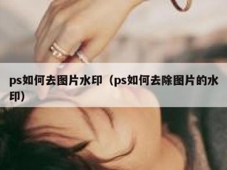 ps如何去图片水印（ps如何去除图片的水印）