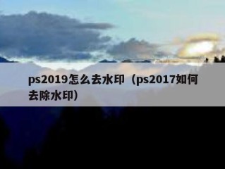 ps2019怎么去水印（ps2017如何去除水印）