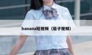 banana短视频（茄子视频）