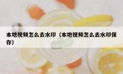 本地视频怎么去水印（本地视频怎么去水印保存）