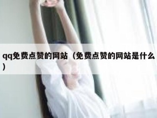 qq免费点赞的网站（免费点赞的网站是什么）