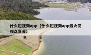 什么短视频app（什么短视频app最火受观众喜爱）