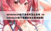 windows10右下角水印怎么去掉（windows10右下角图标怎么取消隐藏）