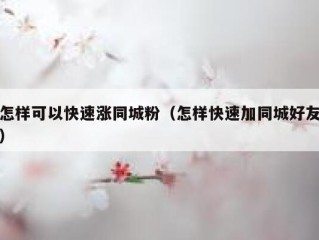 怎样可以快速涨同城粉（怎样快速加同城好友）