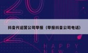 抖音代运营公司举报（举报抖音公司电话）