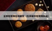 全网短视频在线解析（在线解析短视频网站）