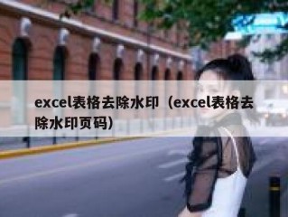 excel表格去除水印（excel表格去除水印页码）