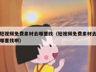 短视频免费素材去哪里找（短视频免费素材去哪里找啊）