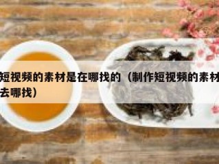 短视频的素材是在哪找的（制作短视频的素材去哪找）