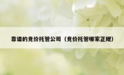 靠谱的竞价托管公司（竞价托管哪家正规）