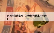 pdf如何去水印（pdf如何去水印wps）