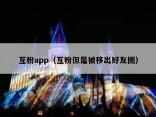 互粉app（互粉但是被移出好友圈）