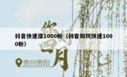 抖音快速涨1000粉（抖音如何快速1000粉）