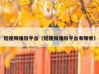 短视频播放平台（短视频播放平台有哪些）