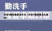 抖音0播放量解决方法（抖音0播放量怎么解决）