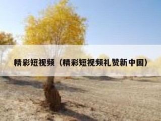 精彩短视频（精彩短视频礼赞新中国）