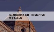 am的水印怎么去掉（avatarify水印怎么去掉）