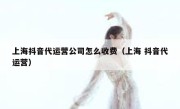 上海抖音代运营公司怎么收费（上海 抖音代运营）