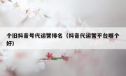 个旧抖音号代运营排名（抖音代运营平台哪个好）