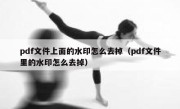 pdf文件上面的水印怎么去掉（pdf文件里的水印怎么去掉）