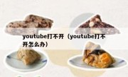 youtube打不开（youtube打不开怎么办）