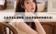 公众号怎么涨粉快（公众号涨粉的快速方法）