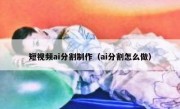 短视频ai分割制作（ai分割怎么做）