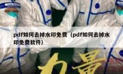 pdf如何去掉水印免费（pdf如何去掉水印免费软件）