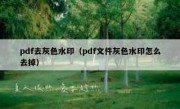 pdf去灰色水印（pdf文件灰色水印怎么去掉）