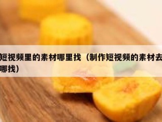 短视频里的素材哪里找（制作短视频的素材去哪找）