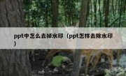 ppt中怎么去掉水印（ppt怎样去除水印）