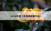 scrm引流（引流测试是什么）