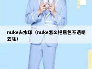 nuke去水印（nuke怎么把黑色不透明去除）