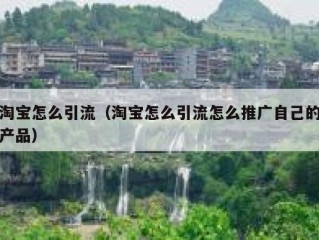 淘宝怎么引流（淘宝怎么引流怎么推广自己的产品）