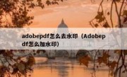 adobepdf怎么去水印（Adobepdf怎么加水印）