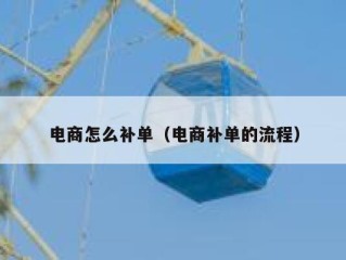 电商怎么补单（电商补单的流程）