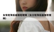 女生短发后面推短视频（女士短发后面推剪视频）