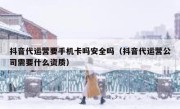 抖音代运营要手机卡吗安全吗（抖音代运营公司需要什么资质）