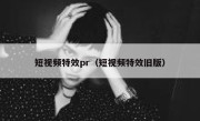 短视频特效pr（短视频特效旧版）