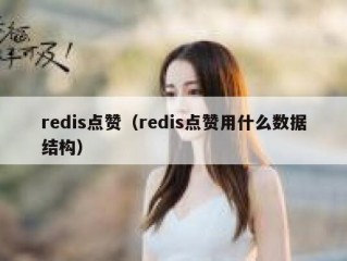 redis点赞（redis点赞用什么数据结构）