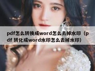 pdf怎么转换成word怎么去掉水印（pdf 转化成word水印怎么去掉水印）