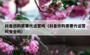 抖音团购需要代运营吗（抖音团购需要代运营吗安全吗）