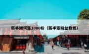 新手如何涨1000粉（新手涨粉丝教程）