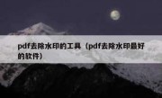 pdf去除水印的工具（pdf去除水印最好的软件）