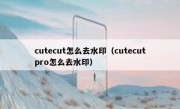 cutecut怎么去水印（cutecutpro怎么去水印）