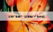 公司广告推广（公司推广广告的话）