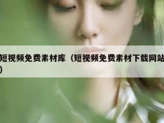 短视频免费素材库（短视频免费素材下载网站）