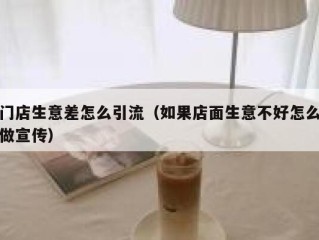 门店生意差怎么引流（如果店面生意不好怎么做宣传）